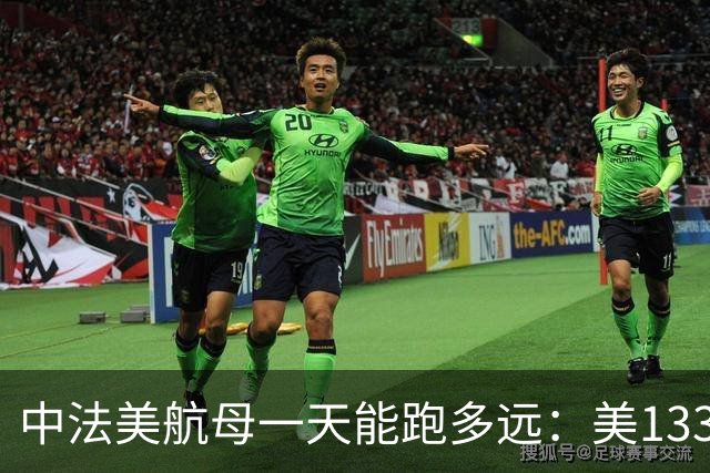 中法美航母一天能跑多远：美1335公里，法1200公里，中国成绩亮了